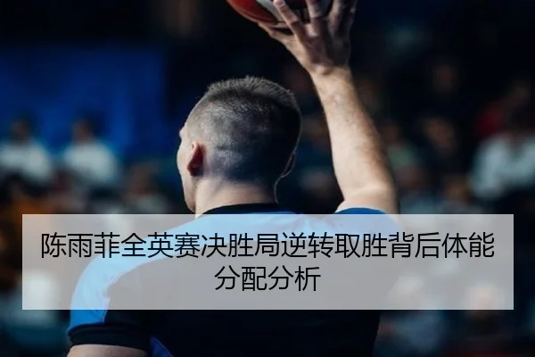 陈雨菲全英赛决胜局逆转取胜背后体能分配分析 | KaiyuanGames