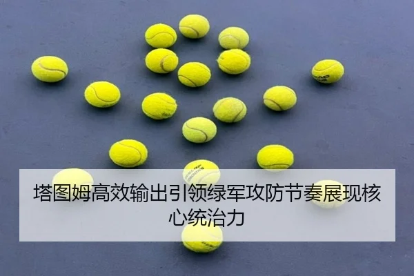 塔图姆高效输出引领绿军攻防节奏展现核心统治力 - KaiyuanGames